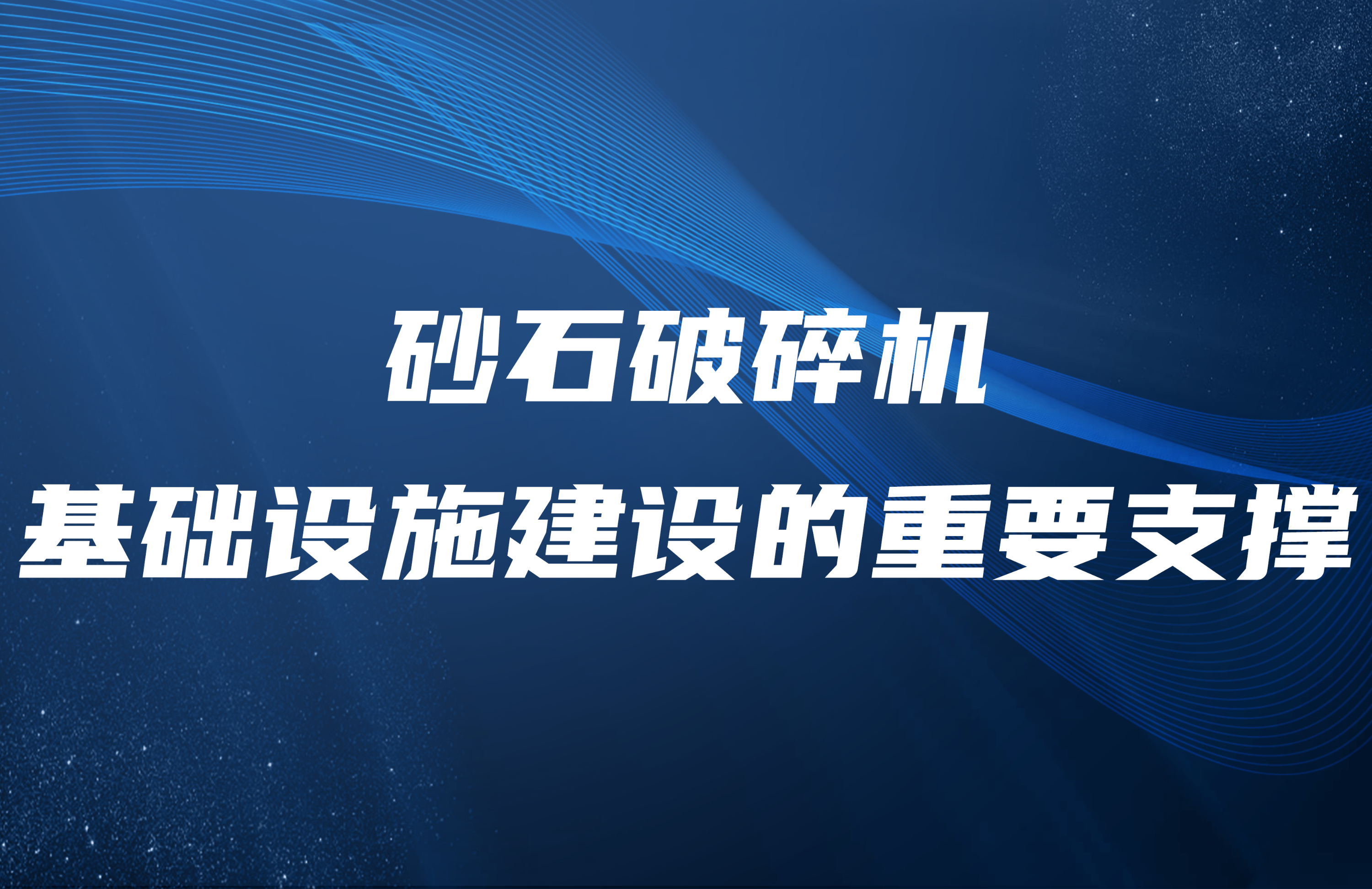 砂石破碎机：基础设施建设的重要支撑